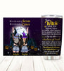Custom stainless steel tumbler with To My Witch Who I Need Till The End Halloween design for best friends.